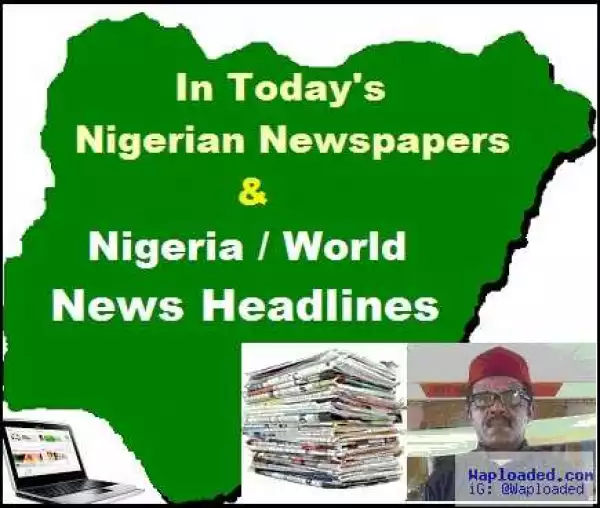 Nigerian Newspapers: 10 things you need to know this Wednesday morning